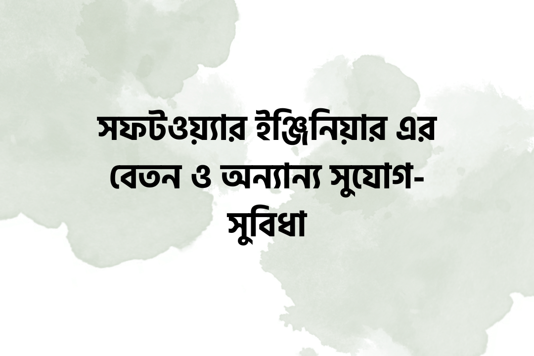 সফটওয়্যার ইঞ্জিনিয়ার এর বেতন ও অন্যান্য সুযোগ-সুবিধা